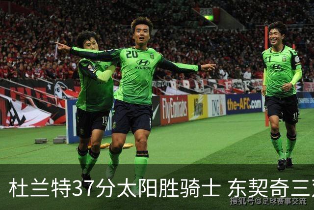 杜兰特37分太阳胜骑士 东契奇三双独行侠擒牛